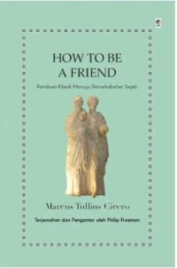 How to be a friend : panduan klasik menuju persahabatan sejati